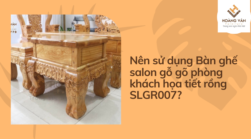 Tại sao nên sử dụng Bàn ghế salon gỗ gõ phòng khách họa tiết rồng SLGR007